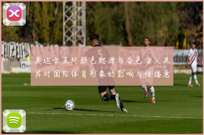 奥运会五环颜色起源与各色含义及其对国际体育形象的影响与传播意义