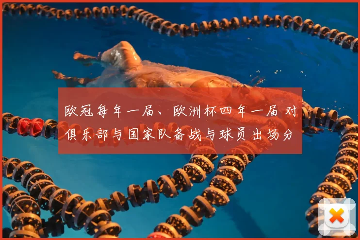 欧冠每年一届、欧洲杯四年一届 对俱乐部与国家队备战与球员出场分配影响解读