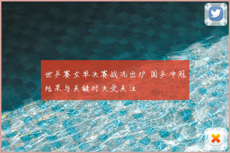 世乒赛女单决赛战况出炉 国乒冲冠结果与关键对决受关注