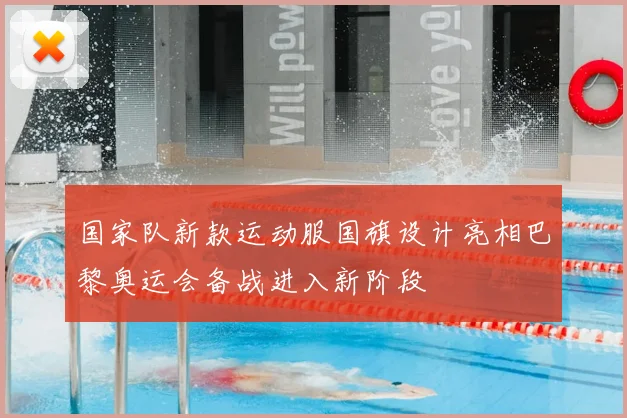 国家队新款运动服国旗设计亮相巴黎奥运会备战进入新阶段