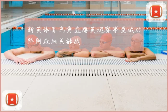 新英体育免费直播英超赛事曼城对阵阿森纳关键战