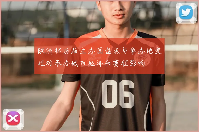 欧洲杯历届主办国盘点与举办地变迁对承办城市经济和赛程影响