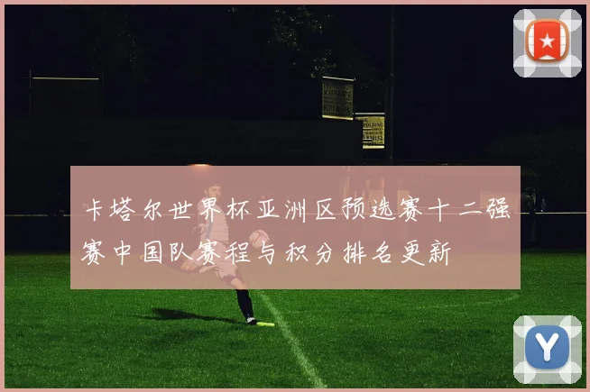 卡塔尔世界杯亚洲区预选赛十二强赛中国队赛程与积分排名更新