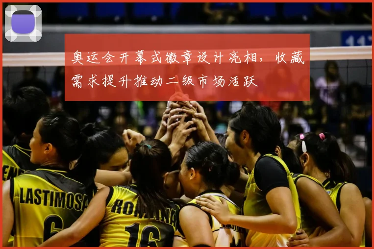 奥运会开幕式徽章设计亮相，收藏需求提升推动二级市场活跃