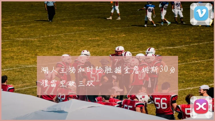 湖人主场加时险胜掘金詹姆斯30分穆雷空砍三双