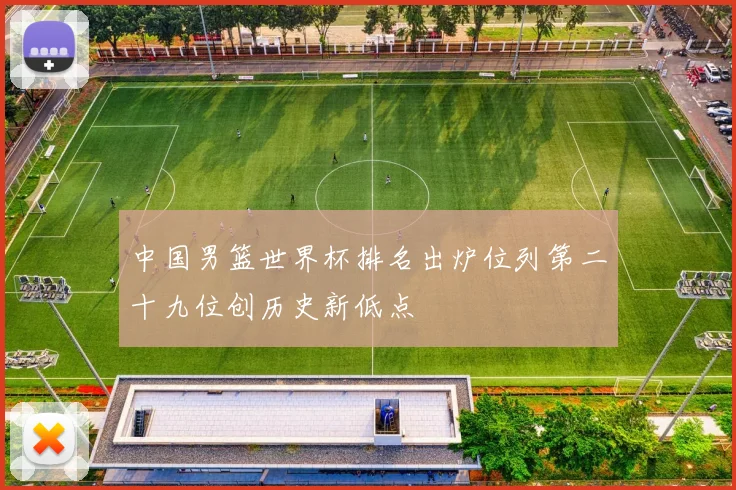 中国男篮世界杯排名出炉位列第二十九位创历史新低点