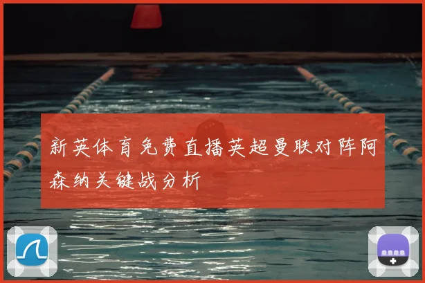 新英体育免费直播英超曼联对阵阿森纳关键战分析