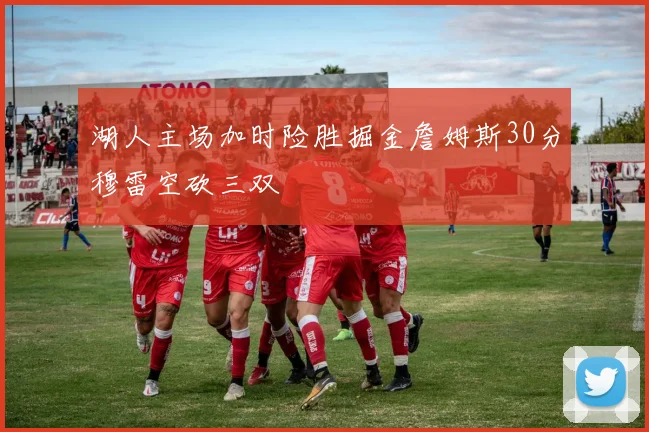 湖人主场加时险胜掘金詹姆斯30分穆雷空砍三双