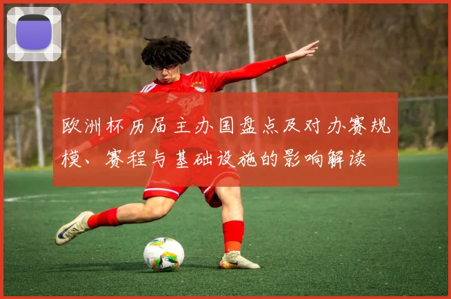 欧洲杯历届主办国盘点及对办赛规模、赛程与基础设施的影响解读